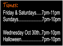 Operating times: Fridays & Saturdays: 7 pm to 11 pm. Sundays: 7 pm to 10 pm. Wednesday, October 30th: 7 pm to 10 pm. Halloween: 7 pm to 10 pm.